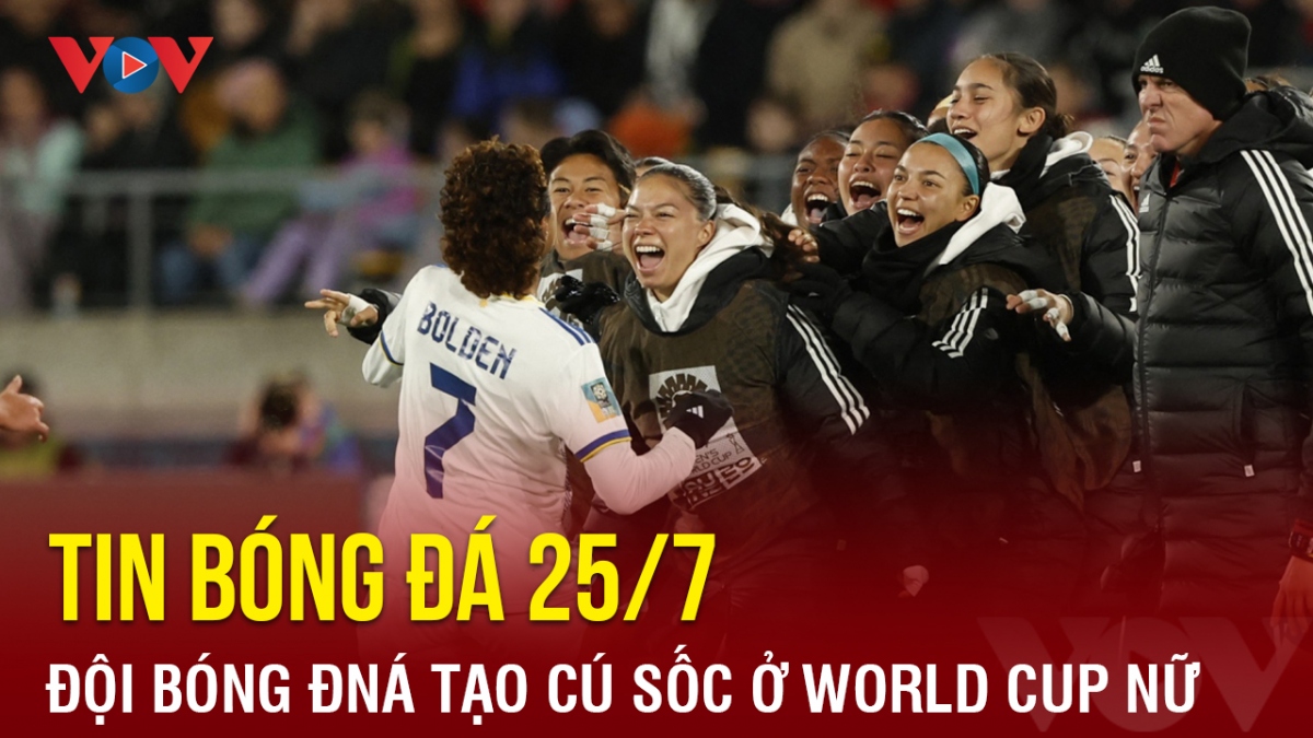 Tin bóng đá 25/7: Đội bóng Đông Nam Á tạo cú sốc ở World Cup nữ 2023